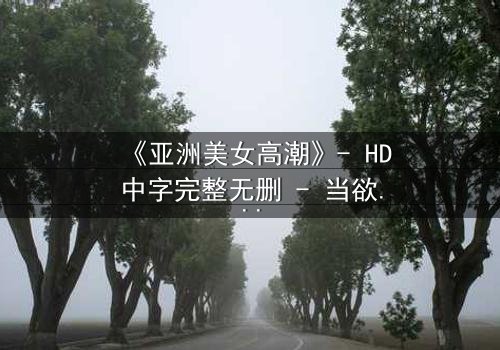 《亚洲美女高潮》- HD中字完整无删 - 当欲望与禁忌在暗夜交织