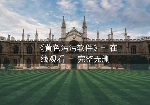 《黄色污污软件》- 在线观看 - 完整无删