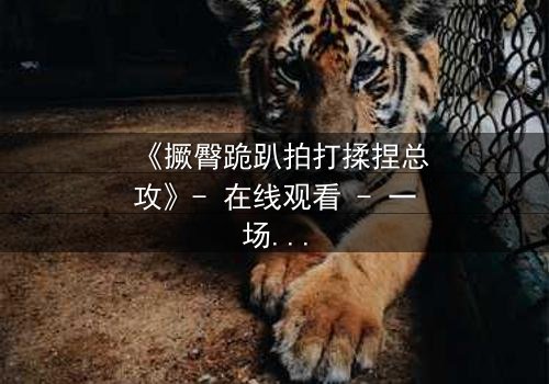 《撅臀跪趴拍打揉捏总攻》- 在线观看 - 一场隐秘的复仇与救赎之战