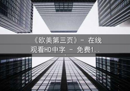 《欧美第三页》- 在线观看HD中字 - 免费1080P超清完整无删