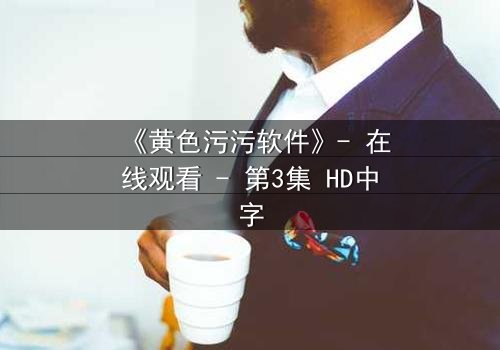 《黄色污污软件》- 在线观看 - 第3集 HD中字