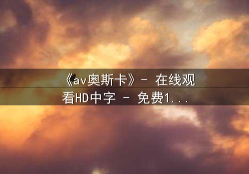 《av奥斯卡》- 在线观看HD中字 - 免费1080P超清第3集