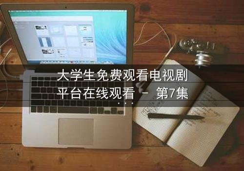 大学生免费观看电视剧平台在线观看 - 第7集 - 当青春遇上无法抗拒的诱惑