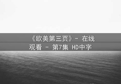《欧美第三页》- 在线观看 - 第7集 HD中字