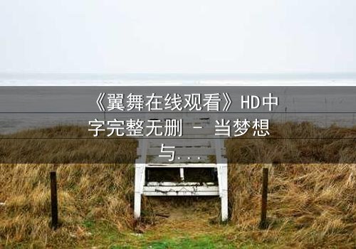 《翼舞在线观看》HD中字完整无删 - 当梦想与背叛交织,谁将主宰舞台?