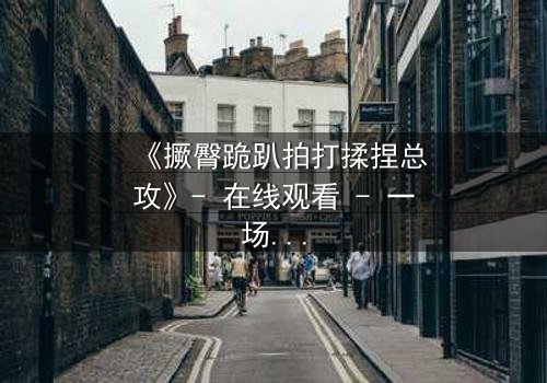 《撅臀跪趴拍打揉捏总攻》- 在线观看 - 一场禁忌的复仇游戏即将引爆!