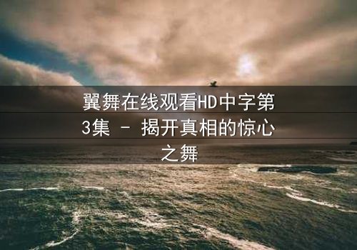 翼舞在线观看HD中字第3集 - 揭开真相的惊心之舞