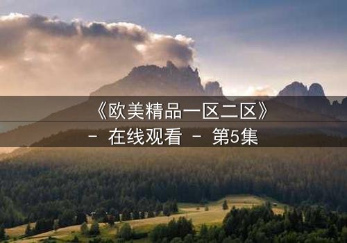 《欧美精品一区二区》- 在线观看 - 第5集