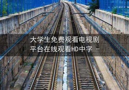 大学生免费观看电视剧平台在线观看HD中字 - 青春校园剧《追光者》第7集-当免费遇上版权,谁在操控你的屏幕?