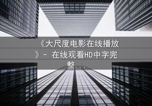 《大尺度电影在线播放》- 在线观看HD中字完整无删 - 当欲望与道德在屏幕交锋