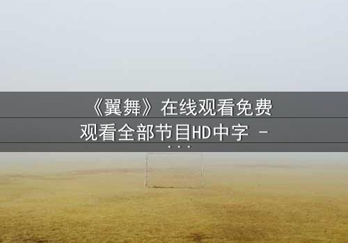 《翼舞》在线观看免费观看全部节目HD中字 - 当梦想与背叛交织,谁将主宰舞台?