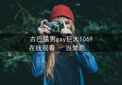 古巴猛男gay巨大1069在线观看 - 当禁忌之恋遇上国家使命,谁能全身而退?