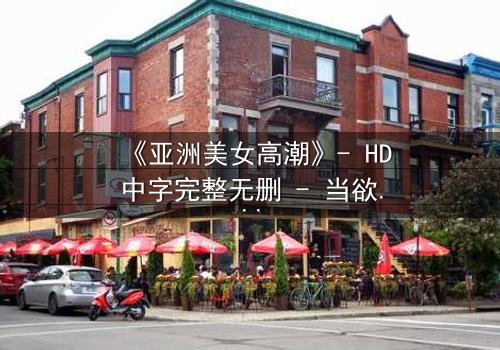 《亚洲美女高潮》- HD中字完整无删 - 当欲望与禁忌在暗夜交织