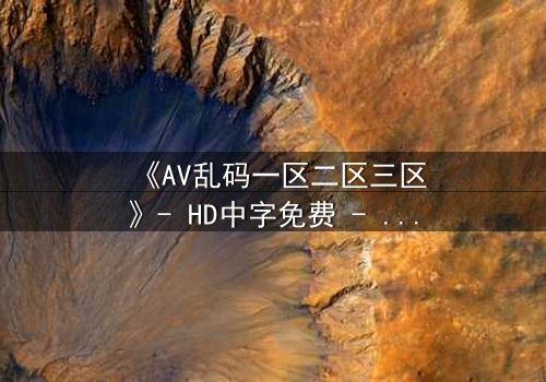 《AV乱码一区二区三区》- HD中字免费 - 1080P超清完整无删