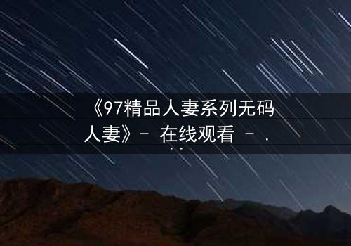 《97精品人妻系列无码人妻》- 在线观看 - 完整无删