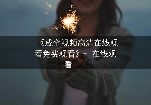 《成全视频高清在线观看免费观看》- 在线观看 - 第3集