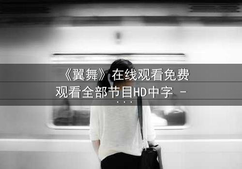 《翼舞》在线观看免费观看全部节目HD中字 - 当梦想与背叛交织,谁将主宰舞台?