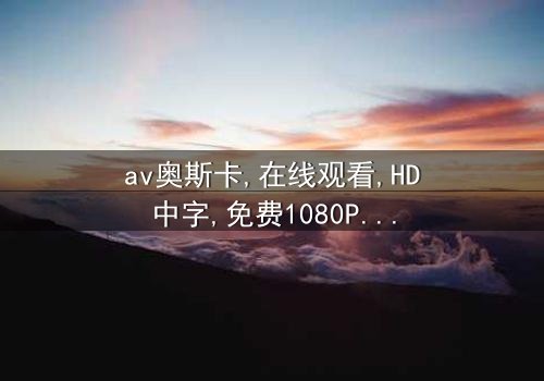 《av奥斯卡》- 在线观看HD中字 - 免费1080P超清第3集