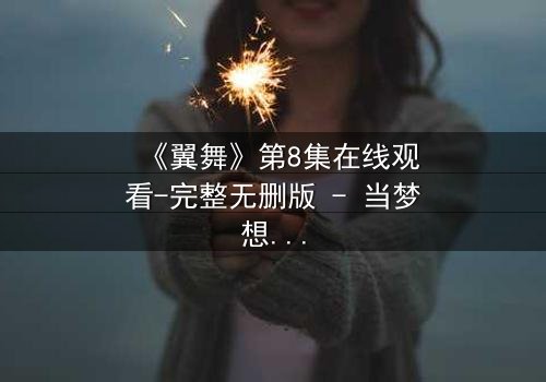 《翼舞》第8集在线观看-完整无删版 - 当梦想与背叛交织,谁将主宰舞台?
