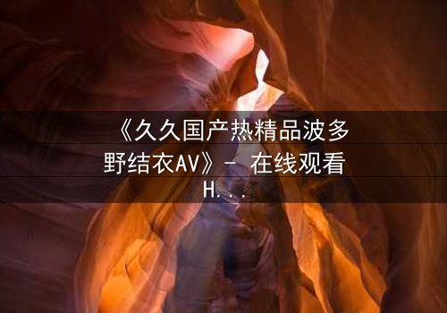 《久久国产热精品波多野结衣AV》- 在线观看HD中字 - 第3集完整无删