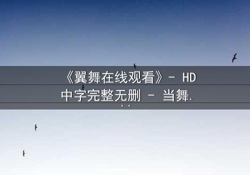 《翼舞在线观看》- HD中字完整无删 - 当舞蹈成为复仇的利刃
