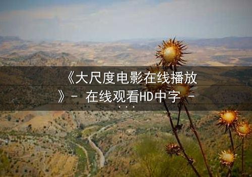 《大尺度电影在线播放》- 在线观看HD中字 - 当欲望与道德在黑暗中碰撞