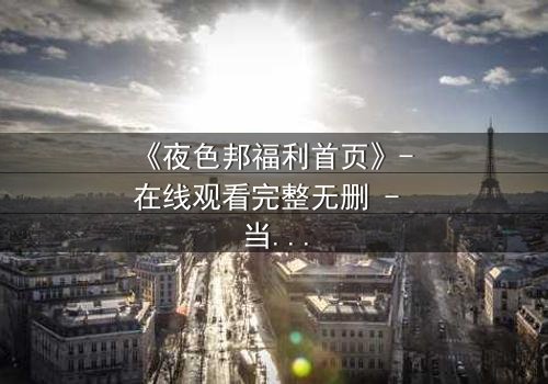 《夜色邦福利首页》- 在线观看完整无删 - 当欲望与正义在暗网交织