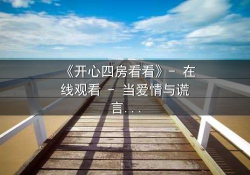 《开心四房看看》- 在线观看 - 当爱情与谎言交织,谁将揭开真相?