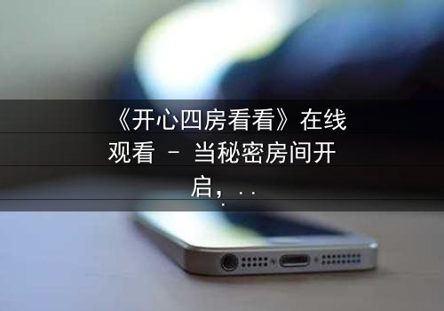 《开心四房看看》在线观看 - 当秘密房间开启,命运如何逆转?