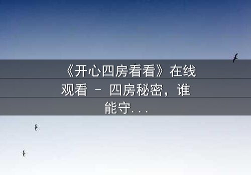 《开心四房看看》在线观看 - 四房秘密,谁能守住最后底线?