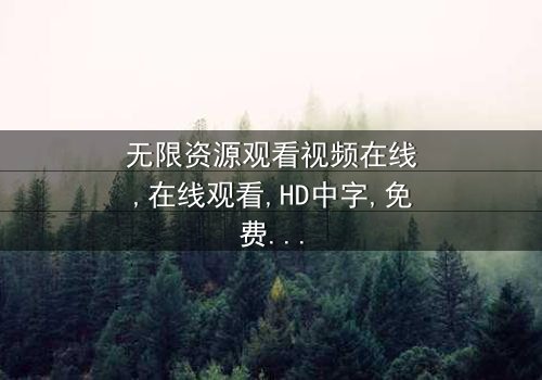 《无限资源观看视频在线》- 免费1080P超清在线观看 - 第3集完整无删影视大全