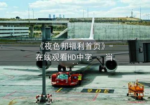 《夜色邦福利首页》- 在线观看HD中字 - 当秘密成为生存的唯一筹码