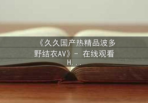 《久久国产热精品波多野结衣AV》- 在线观看HD中字 - 第3集免费1080P超清
