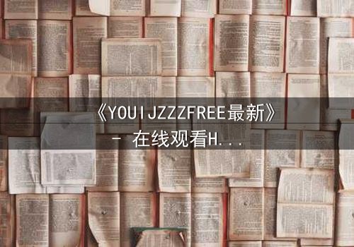 《YOUIJZZZFREE最新》- 在线观看HD中字 - 当虚拟自由成为致命陷阱