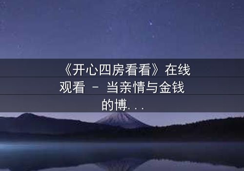 《开心四房看看》在线观看 - 当亲情与金钱的博弈,揭开人性最深处的秘密
