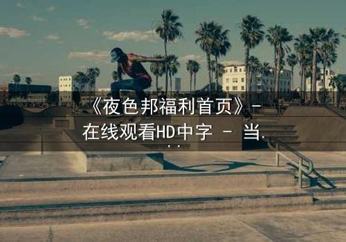 《夜色邦福利首页》- 在线观看HD中字 - 当欲望与正义在暗网交织