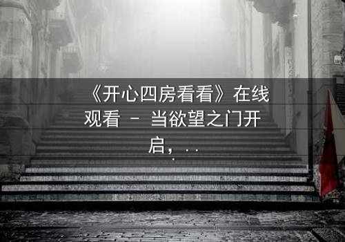 《开心四房看看》在线观看 - 当欲望之门开启,谁能守住最后的底线?