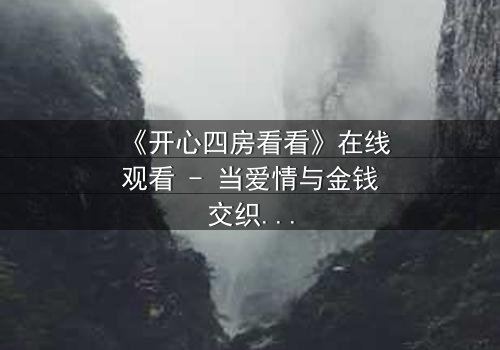 《开心四房看看》在线观看 - 当爱情与金钱交织,谁能守住初心?