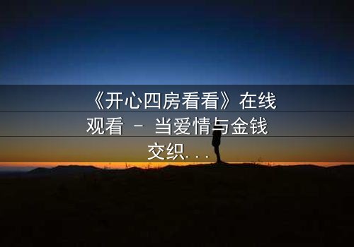 《开心四房看看》在线观看 - 当爱情与金钱交织,谁将揭开隐藏的真相?