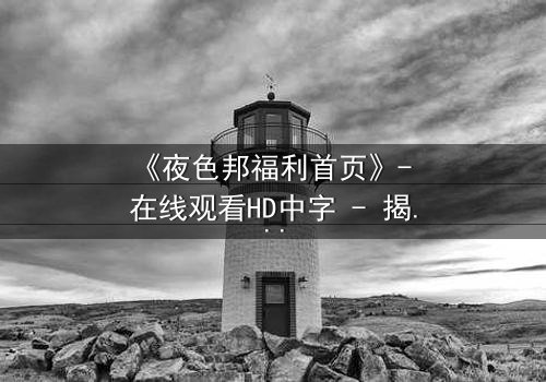 《夜色邦福利首页》- 在线观看HD中字 - 揭开都市暗网背后的致命交易