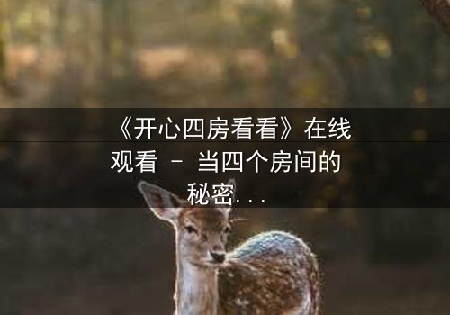 《开心四房看看》在线观看 - 当四个房间的秘密交织,谁将揭开最后的真相?