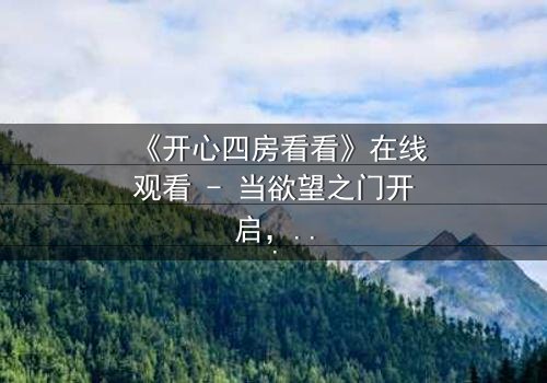 《开心四房看看》在线观看 - 当欲望之门开启,谁将主宰命运?