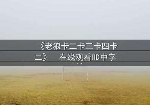 《老狼卡二卡三卡四卡二》- 在线观看HD中字 - 揭开狼群暗战的终极秘密