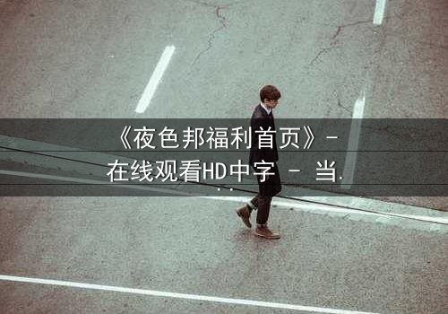 《夜色邦福利首页》- 在线观看HD中字 - 当欲望与正义在暗网交织,谁能全身而退?