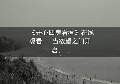 《开心四房看看》在线观看 - 当欲望之门开启,谁能守住最后的底线?