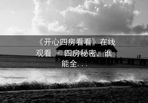 《开心四房看看》在线观看 - 四房秘密,谁能全身而退?