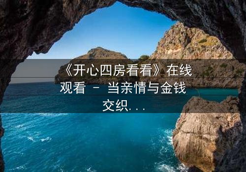 《开心四房看看》在线观看 - 当亲情与金钱交织,谁能守住最后的底线?