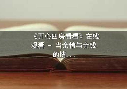 《开心四房看看》在线观看 - 当亲情与金钱的博弈,揭开隐藏的家族秘密