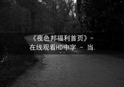 《夜色邦福利首页》- 在线观看HD中字 - 当欲望与正义在暗网交锋