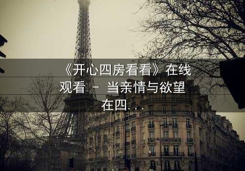 《开心四房看看》在线观看 - 当亲情与欲望在四房内交织,谁能守住最后的底线?